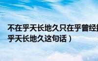 不在乎天长地久只在乎曾经拥有是什么意思（如何理解不在乎天长地久这句话）