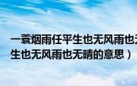 一蓑烟雨任平生也无风雨也无晴是什么意思（一蓑烟雨任平生也无风雨也无晴的意思）