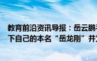 教育前沿资讯导报：岳云鹏手写高考成绩单照片中岳云鹏写下自己的本名“岳龙刚”并为自己打成绩