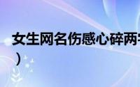 女生网名伤感心碎两字（心冷了人累了的网名）