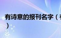 有诗意的报刊名字（有诗意的报刊名字有哪些）