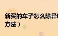 新买的车子怎么除异味（刚买新车如何除味的方法）