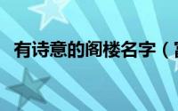 有诗意的阁楼名字（富含诗意的阁楼名字）