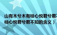 山有木兮木有枝心悦君兮君不知是什么意思（山有木兮木有枝心悦君兮君不知的含义）