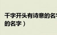 千字开头有诗意的名字（关于千字开头有诗意的名字）