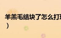 羊羔毛结块了怎么打理（羊羔毛结块了怎么办）