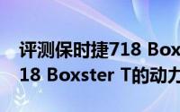 评测保时捷718 Boxster T怎么样及保时捷718 Boxster T的动力如何