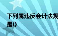 下列属违反会计法规的行为,可能的法律责任是()