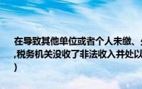 在导致其他单位或者个人未缴、少缴或者骗取税款的,违反发票管理法规,税务机关没收了非法收入并处以未缴、少缴或骗取税款1倍以下的罚款()