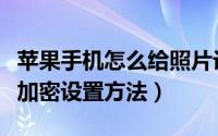 苹果手机怎么给照片设置密码（苹果手机相册加密设置方法）