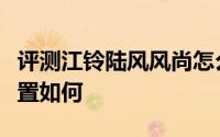 评测江铃陆风风尚怎么样及江铃陆风风尚的配置如何