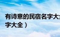 有诗意的民宿名字大全（有诗意的民宿唯美名字大全）
