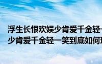 浮生长恨欢娱少肯爱千金轻一笑是什么意思（浮生长恨欢娱少肯爱千金轻一笑到底如何理解）