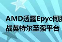 AMD透露Epyc伺服器晶片更多细节多方面挑战英特尔至强平台
