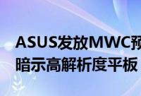 ASUS发放MWC预览影片萤幕里有双倍细节暗示高解析度平板