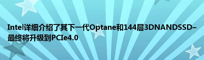 Intel详细介绍了其下一代Optane和144层3DNANDSSD–最终将升级到PCIe4.0