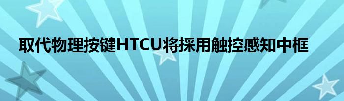 取代物理按键HTCU将採用触控感知中框