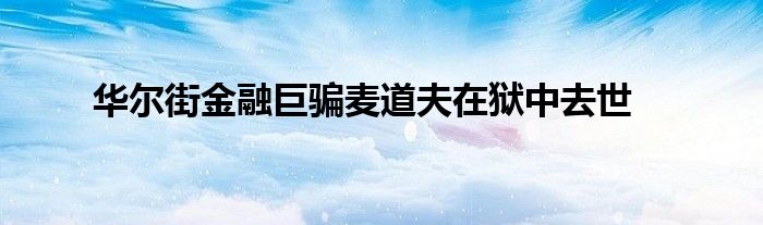 华尔街金融巨骗麦道夫在狱中去世
