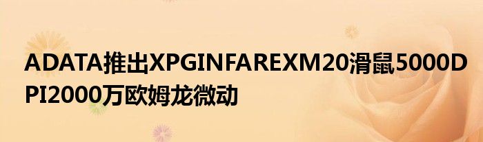 ADATA推出XPGINFAREXM20滑鼠5000DPI2000万欧姆龙微动