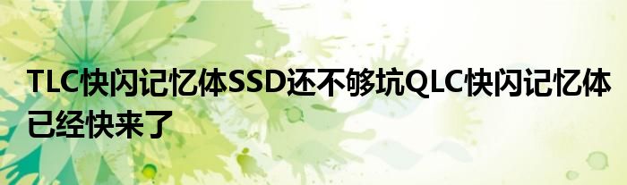 TLC快闪记忆体SSD还不够坑QLC快闪记忆体已经快来了