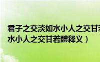 君子之交淡如水小人之交甘若醴是什么意思（君子之交淡如水小人之交甘若醴释义）