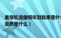 皇帝轮流做明年到我家是什么意思（皇帝轮流做明年到我家意思是什么）