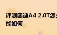 评测奥迪A4 2.0T怎么样及奥迪A4 2.0T的性能如何