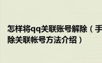 怎样将qq关联账号解除（手机qq如何关联其他qq账号及解除关联帐号方法介绍）