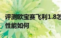 评测欧宝赛飞利1.8怎么样及欧宝赛飞利1.8的性能如何