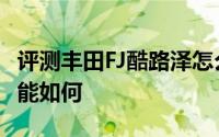 评测丰田FJ酷路泽怎么样及丰田FJ酷路泽的性能如何