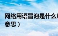 网络用语冒泡是什么意思（网络用语冒泡是啥意思）