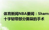 体育新闻NBA要闻：Shams科怀-伦纳德已接受了修复右前十字韧带部分撕裂的手术