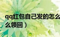 qq红包自己发的怎么收（QQ红包自己发的怎么领回）