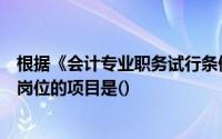 根据《会计专业职务试行条例》的规定下列不属于会计专业岗位的项目是()