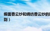 缎面香云纱和绢纺香云纱的区别（云香缎和人造棉有什么区别）