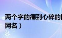 两个字的痛到心碎的网名（两个字伤感落泪的网名）