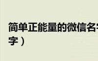简单正能量的微信名字（充满正能量的微信名字）