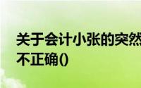 关于会计小张的突然无法正常工作,以下说法不正确()
