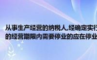 从事生产经营的纳税人,经确定实行查验征收方式的、其在营业执照核准的经营期限内需要停业的应在停业前向税务机关申报办理停业登记()