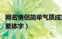 网名情侣简单气质成熟繁体字（超拽情侣网名繁体字）