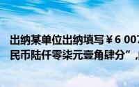 出纳某单位出纳填写￥6 007．14金额的票据时,写为了“人民币陆仟零柒元壹角肆分”,的笔迹被错弄错了()