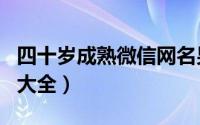 四十岁成熟微信网名男（成熟好听的微信网名大全）