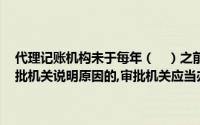 代理记账机构未于每年（　）之前,向审批机关报送有关材料,又不向审批机关说明原因的,审批机关应当办理注销手续,撤销批准证书或公告