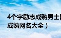 4个字励志成熟男士网名（4个字的男生好听成熟网名大全）