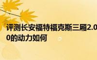 评测长安福特福克斯三厢2.0怎么样及长安福特福克斯三厢2.0的动力如何