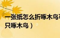 一张纸怎么折啄木鸟可以动的（如何用纸折一只啄木鸟）