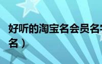 好听的淘宝名会员名字（洒脱御姐范的淘宝网名）