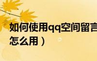 如何使用qq空间留言代码（qq空间留言代码怎么用）