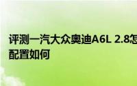 评测一汽大众奥迪A6L 2.8怎么样及一汽大众奥迪A6L 2.8的配置如何