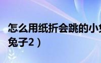 怎么用纸折会跳的小兔子（怎么用纸折一只小兔子2）